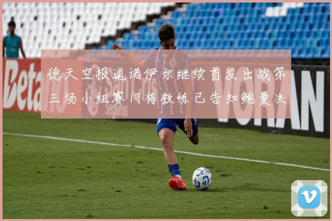 德天空报道诺伊尔继续首发出战第三场小组赛门将教练已告知鲍曼决定