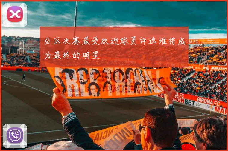 分区决赛最受欢迎球员评选谁将成为最终的明星