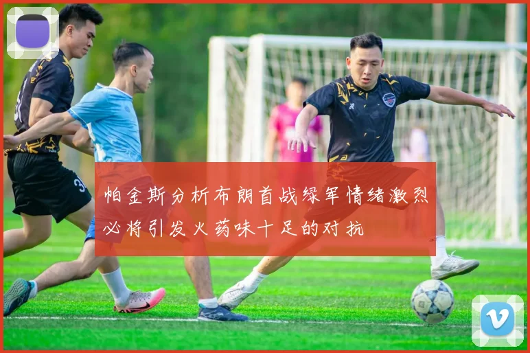 帕金斯分析布朗首战绿军情绪激烈必将引发火药味十足的对抗