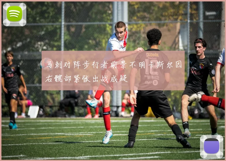 马刺对阵步行者前景不明卡斯尔因右髋部紧张出战成疑