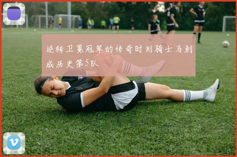 逆转卫冕冠军的传奇时刻骑士马刺成历史第5队