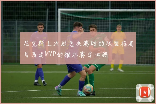 尼克斯上次进总决赛时的联盟格局与马龙MVP的缩水赛季回顾