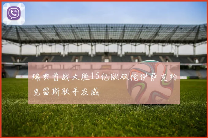 瑞典首战大胜15亿欧双枪伊萨克约克雷斯联手发威