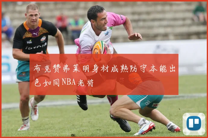 布克赞弗莱明身材成熟防守本能出色如同NBA老将